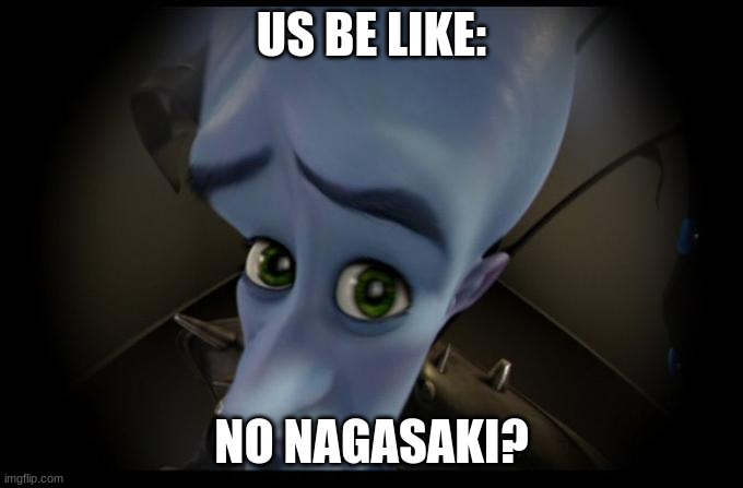 No Nagasaki? >:) | US BE LIKE:; NO NAGASAKI? | image tagged in no b es | made w/ Imgflip meme maker