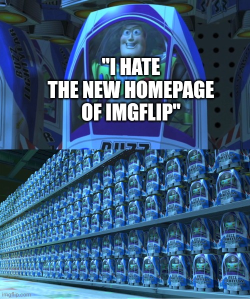 Buzz lightyear clones | "I HATE THE NEW HOMEPAGE OF IMGFLIP" | image tagged in buzz lightyear clones | made w/ Imgflip meme maker