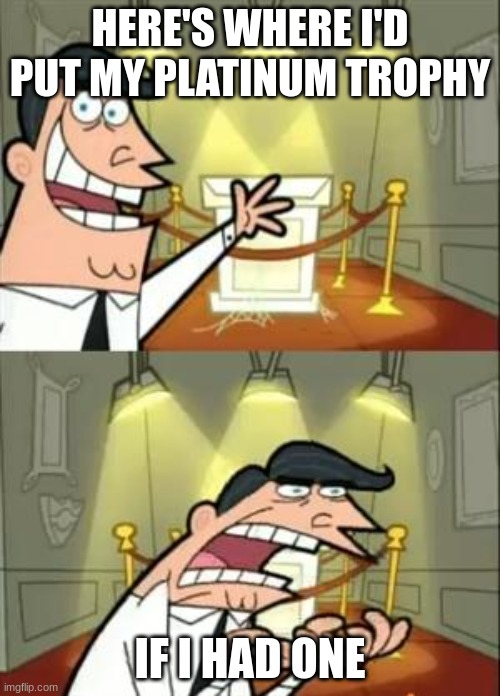 Playstation be like | HERE'S WHERE I'D PUT MY PLATINUM TROPHY; IF I HAD ONE | image tagged in memes,this is where i'd put my trophy if i had one | made w/ Imgflip meme maker