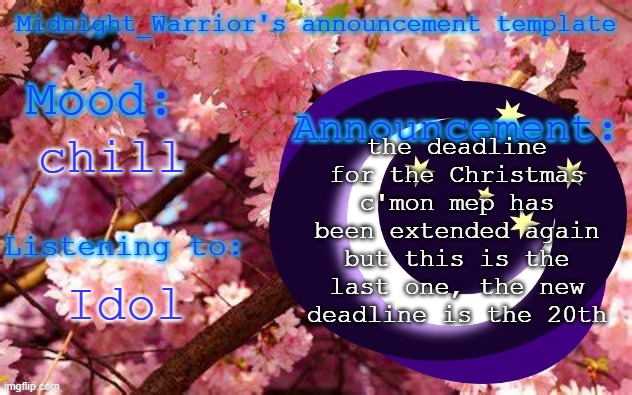 Update cause yes | the deadline for the Christmas c'mon mep has been extended again but this is the last one, the new deadline is the 20th; chill; Idol | image tagged in midnight_warrior announcement template | made w/ Imgflip meme maker