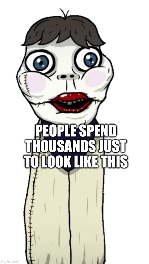 Plastic surgery be like | PEOPLE SPEND THOUSANDS JUST TO LOOK LIKE THIS | image tagged in memes | made w/ Imgflip meme maker