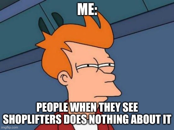 Fry Meme | ME:; PEOPLE WHEN THEY SEE SHOPLIFTERS DOES NOTHING ABOUT IT | image tagged in memes,futurama fry | made w/ Imgflip meme maker