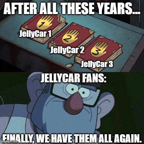 We are eating good tonight JellyCar peeps! | AFTER ALL THESE YEARS... JellyCar 1; JellyCar 2; JellyCar 3; JELLYCAR FANS:; FINALLY, WE HAVE THEM ALL AGAIN. | image tagged in i have them all,jellycar | made w/ Imgflip meme maker