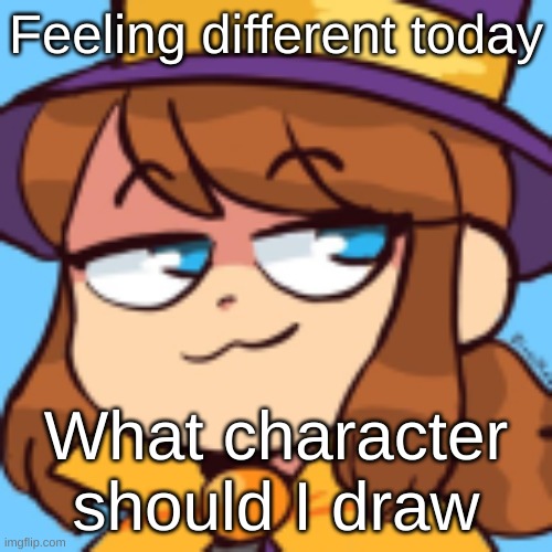 It doesn't have to be an oc btw | Feeling different today; What character should I draw | image tagged in hat kid smug | made w/ Imgflip meme maker