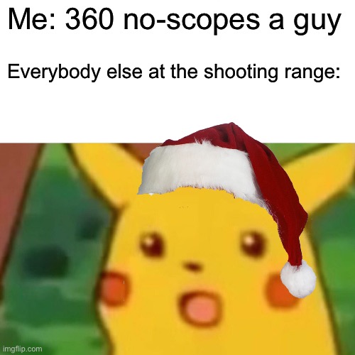 Surprised Pikachu Meme | Me: 360 no-scopes a guy; Everybody else at the shooting range: | image tagged in memes,surprised pikachu | made w/ Imgflip meme maker