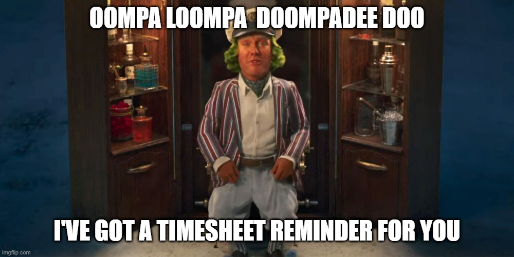 OOMPA LOOMPA  DOOMPADEE DOO; I'VE GOT A TIMESHEET REMINDER FOR YOU | image tagged in work,timesheet reminder,timesheet meme | made w/ Imgflip meme maker