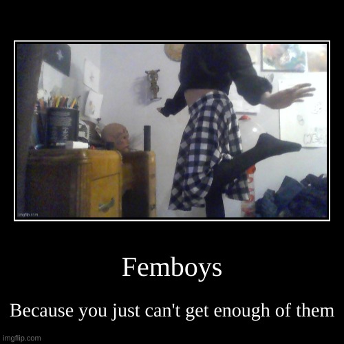 hehe | Femboys | Because you just can't get enough of them | image tagged in funny,demotivationals | made w/ Imgflip demotivational maker