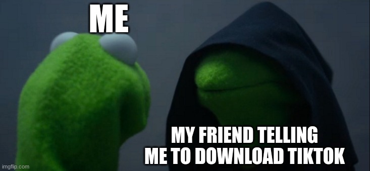 Do not give in to the dark side! | ME; MY FRIEND TELLING ME TO DOWNLOAD TIKTOK | image tagged in memes,evil kermit | made w/ Imgflip meme maker