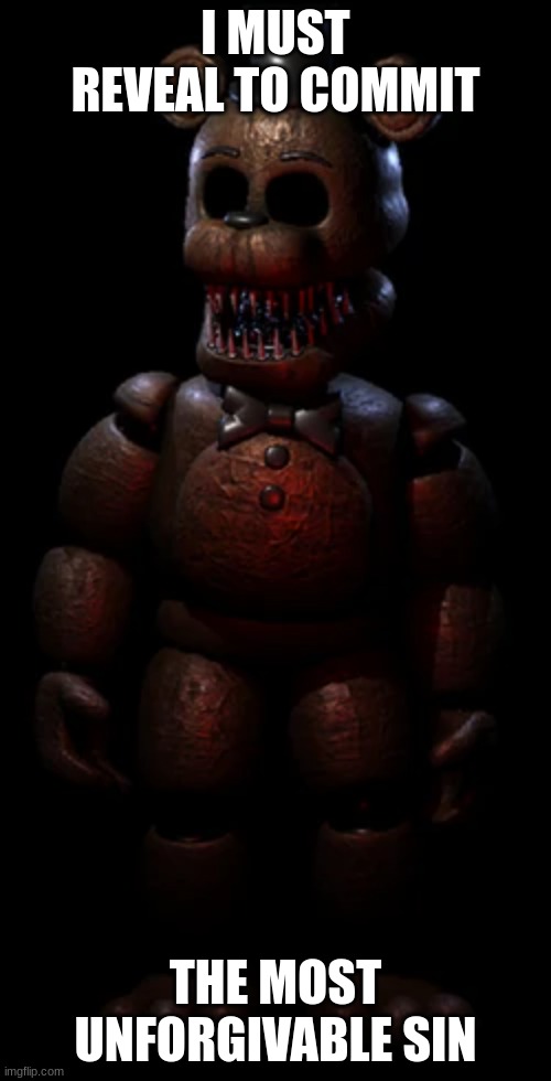 Sinning is sinning | I MUST REVEAL TO COMMIT; THE MOST UNFORGIVABLE SIN | image tagged in freddy fazbear,fnaf | made w/ Imgflip meme maker