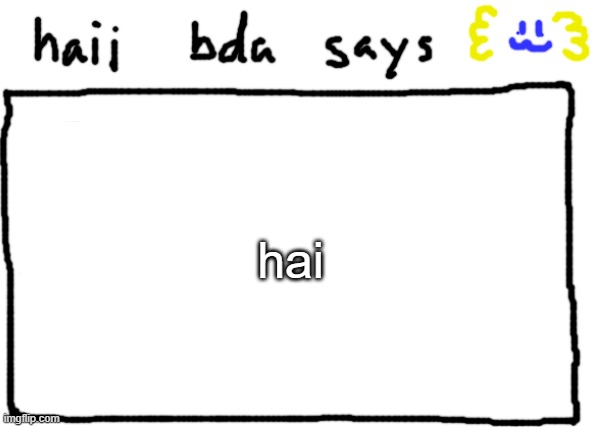 bda announcement temp | hai | image tagged in bda announcement temp | made w/ Imgflip meme maker