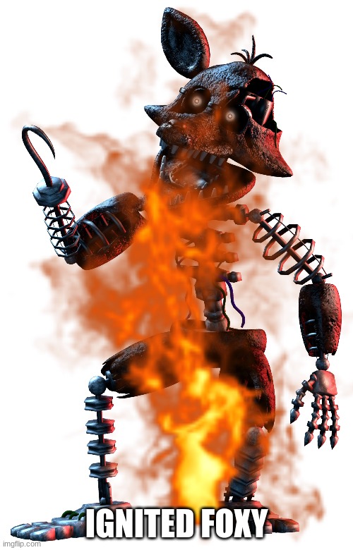 Get it, because he's on fire? | IGNITED FOXY | image tagged in foxy five nights at freddy's,fnaf | made w/ Imgflip meme maker