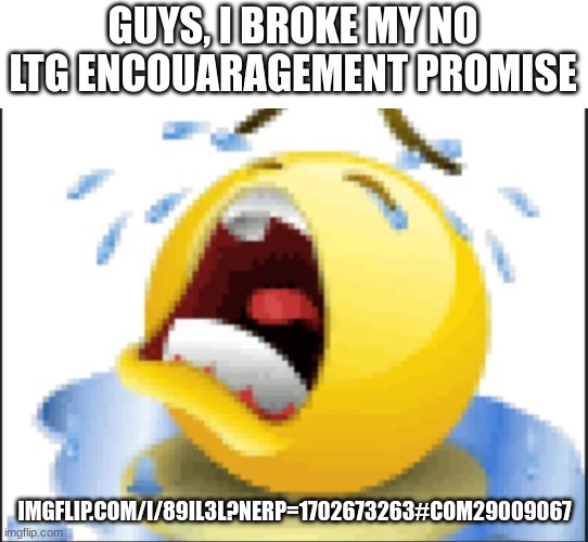 Low Quality Crying Emoji | GUYS, I BROKE MY NO LTG ENCOUARAGEMENT PROMISE; IMGFLIP.COM/I/89IL3L?NERP=1702673263#COM29009067 | image tagged in low quality crying emoji | made w/ Imgflip meme maker