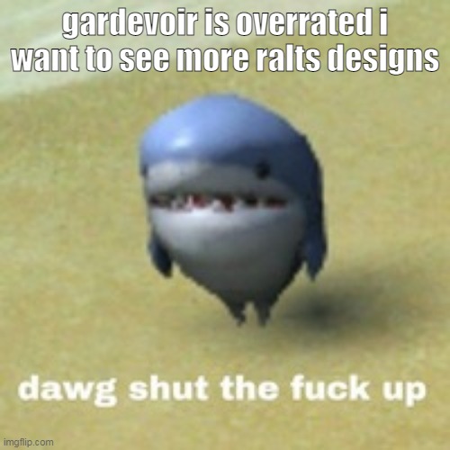 dawg stfu | gardevoir is overrated i want to see more ralts designs | image tagged in dawg stfu | made w/ Imgflip meme maker