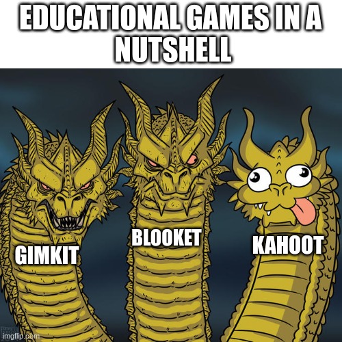 Funny? | EDUCATIONAL GAMES IN A
 NUTSHELL; BLOOKET; KAHOOT; GIMKIT | image tagged in three-headed dragon,funny,dragon,idk | made w/ Imgflip meme maker