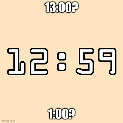 whats next | 13:00? 1:00? | image tagged in clock | made w/ Imgflip meme maker