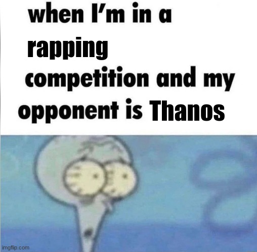OH GOD NO | rapping; Thanos | image tagged in whe i'm in a competition and my opponent is,flip,i'm dead,goodbye | made w/ Imgflip meme maker
