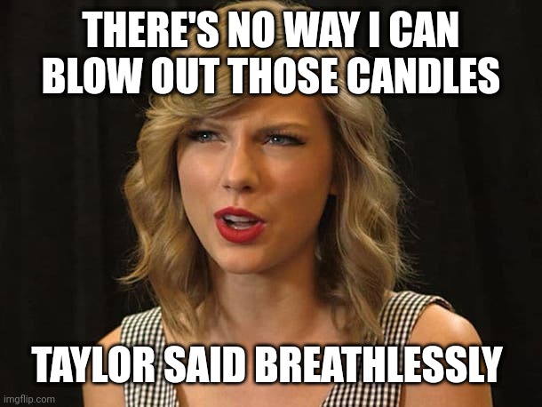 Taylor said breathlessly | THERE'S NO WAY I CAN
BLOW OUT THOSE CANDLES; TAYLOR SAID BREATHLESSLY | image tagged in taylor swiftie | made w/ Imgflip meme maker