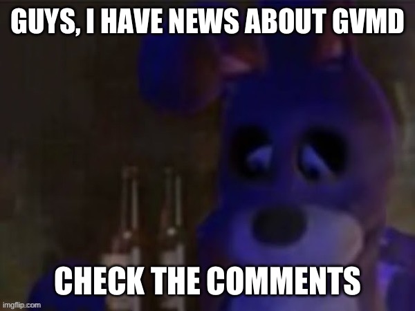 I god good news and bad news | GUYS, I HAVE NEWS ABOUT GVMD; CHECK THE COMMENTS | image tagged in depressed bonnie,godzilla,murder drones | made w/ Imgflip meme maker