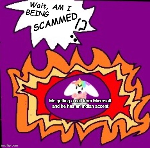 Uni "Wait, AM I BEING X !?" | SCAMMED Me getting a call from Microsoft

and he has an Indian accent | image tagged in uni wait am i being x | made w/ Imgflip meme maker
