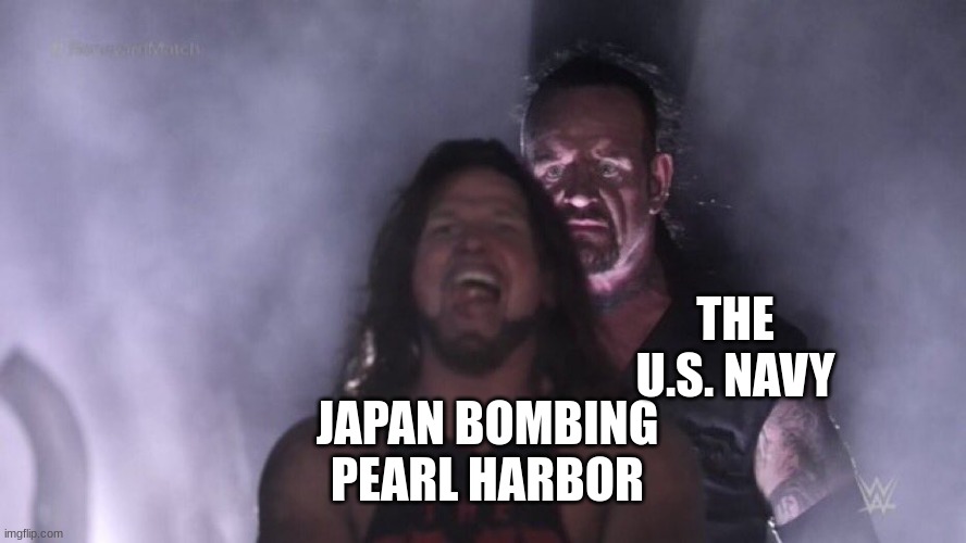 they kinda dumb | THE U.S. NAVY; JAPAN BOMBING PEARL HARBOR | image tagged in aj styles undertaker | made w/ Imgflip meme maker