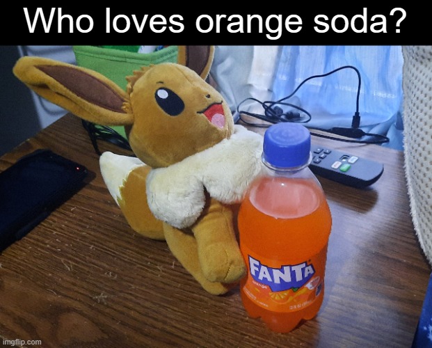 Do you get the reference? | Who loves orange soda? | image tagged in eevee,orange soda | made w/ Imgflip meme maker