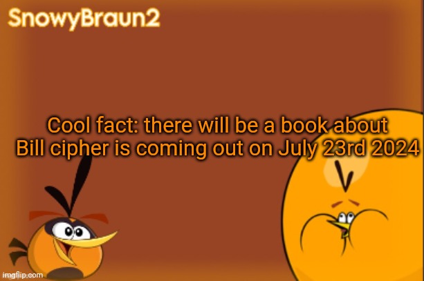 He's coming back | Cool fact: there will be a book about Bill cipher is coming out on July 23rd 2024 | image tagged in bubbles announcement temp credits to bandito | made w/ Imgflip meme maker