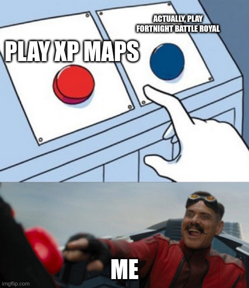 me | PLAY FORTNIGHT BATTLE ROYAL; PLAY XP MAPS; ME | image tagged in dr eggman | made w/ Imgflip meme maker