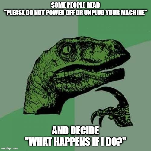For some people, Windows Updates be like.... | SOME PEOPLE READ
"PLEASE DO NOT POWER OFF OR UNPLUG YOUR MACHINE"; AND DECIDE
"WHAT HAPPENS IF I DO?" | image tagged in memes,philosoraptor,tech support | made w/ Imgflip meme maker