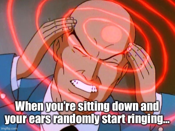 Professor X | When you’re sitting down and your ears randomly start ringing… | image tagged in professor x | made w/ Imgflip meme maker