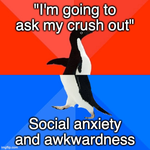 It's happened to all of us | "I'm going to ask my crush out"; Social anxiety and awkwardness | image tagged in memes,socially awesome awkward penguin,funny,relatable | made w/ Imgflip meme maker