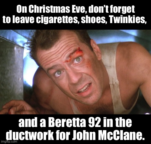 xmas | On Christmas Eve, don’t forget to leave cigarettes, shoes, Twinkies, and a Beretta 92 in the ductwork for John McClane. | image tagged in xmas | made w/ Imgflip meme maker