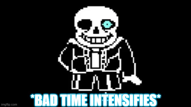 MEGALOVANIA | *BAD TIME INTENSIFIES* | image tagged in megalovania | made w/ Imgflip meme maker