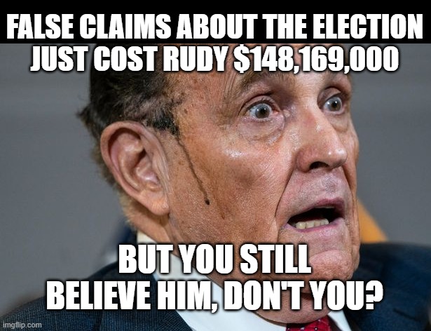 Poor Rudy.  No really, he's broke! | FALSE CLAIMS ABOUT THE ELECTION
JUST COST RUDY $148,169,000; BUT YOU STILL BELIEVE HIM, DON'T YOU? | image tagged in rudy giuliani,election 2020,liar,bankruptcy | made w/ Imgflip meme maker