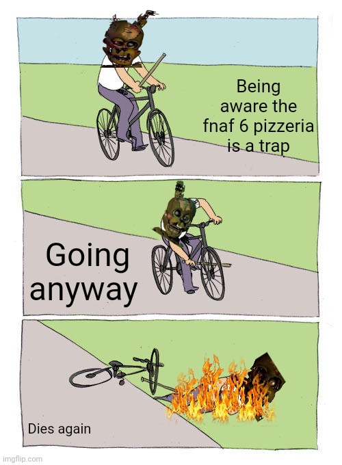 Seriously, what was william thinking | Being aware the fnaf 6 pizzeria is a trap; Going anyway; Dies again | image tagged in memes,bike fall,fnaf | made w/ Imgflip meme maker