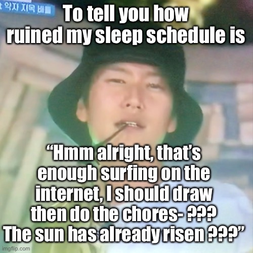 I’m high number 3 | To tell you how ruined my sleep schedule is; “Hmm alright, that’s enough surfing on the internet, I should draw then do the chores- ??? The sun has already risen ???” | image tagged in i m high number 3 | made w/ Imgflip meme maker