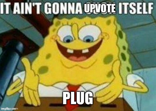 It ain't gonna upvote itself | PLUG | image tagged in it ain't gonna upvote itself | made w/ Imgflip meme maker