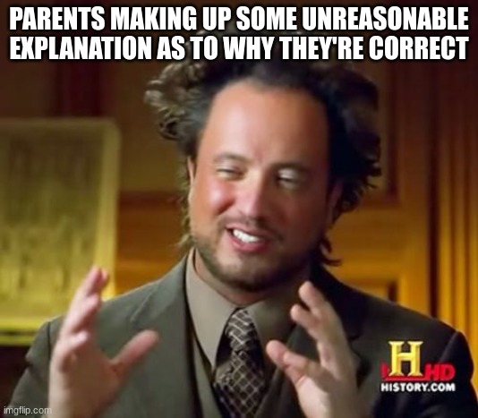 Ancient Aliens Meme | PARENTS MAKING UP SOME UNREASONABLE EXPLANATION AS TO WHY THEY'RE CORRECT | image tagged in memes,ancient aliens | made w/ Imgflip meme maker
