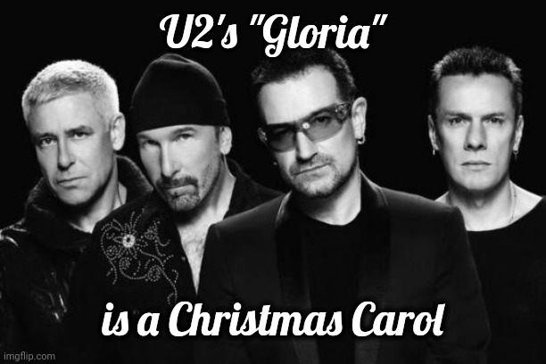 A Former Choir Kid recognizes the Lyrics | U2's "Gloria"; is a Christmas Carol | image tagged in u2 band,christmas songs,angels we have heard,gloria,glory | made w/ Imgflip meme maker