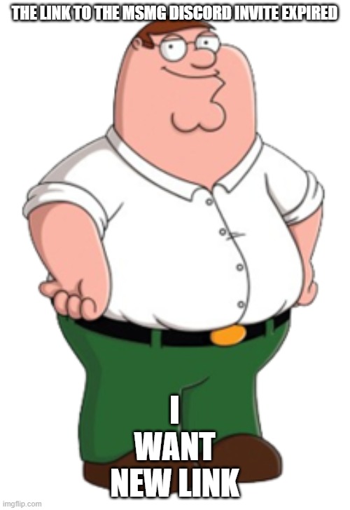 Peter Griffin | THE LINK TO THE MSMG DISCORD INVITE EXPIRED; I WANT NEW LINK | image tagged in peter griffin | made w/ Imgflip meme maker