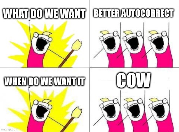 Clever title | WHAT DO WE WANT; BETTER AUTOCORRECT; COW; WHEN DO WE WANT IT | image tagged in memes,what do we want | made w/ Imgflip meme maker