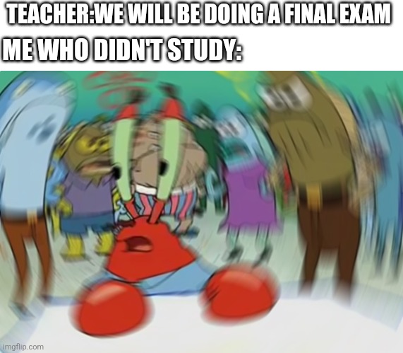 Mr Krabs Blur Meme | TEACHER:WE WILL BE DOING A FINAL EXAM; ME WHO DIDN'T STUDY: | image tagged in memes,mr krabs blur meme | made w/ Imgflip meme maker