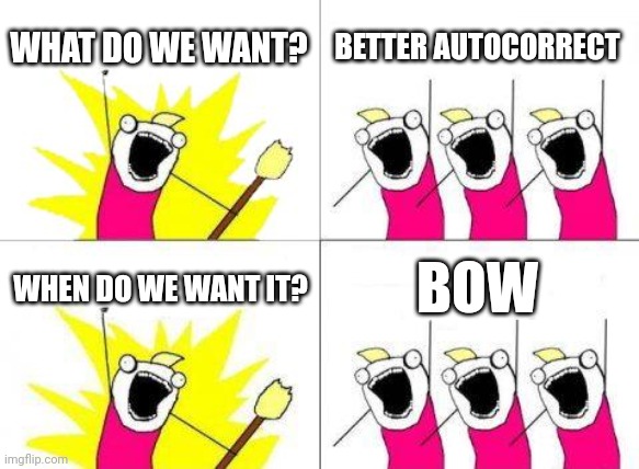 What Do We Want | WHAT DO WE WANT? BETTER AUTOCORRECT; WHEN DO WE WANT IT? BOW | image tagged in memes,what do we want | made w/ Imgflip meme maker