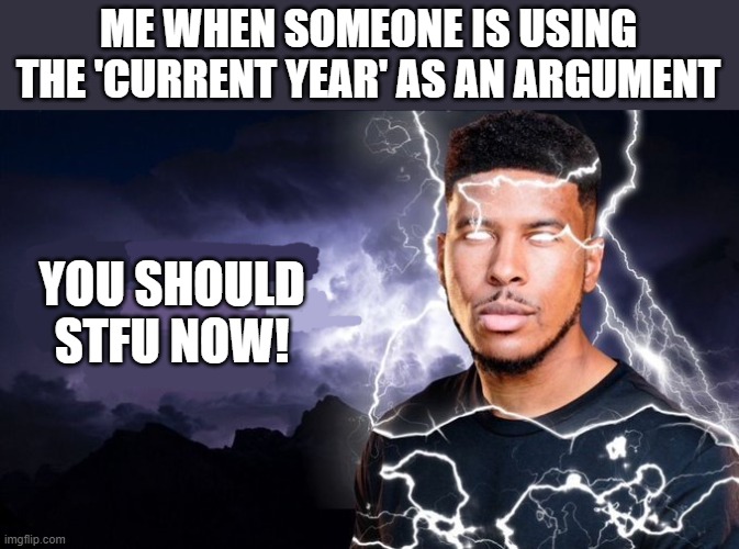 It's not even a good argument | ME WHEN SOMEONE IS USING THE 'CURRENT YEAR' AS AN ARGUMENT; YOU SHOULD STFU NOW! | image tagged in you should kill yourself now,debate,argument | made w/ Imgflip meme maker