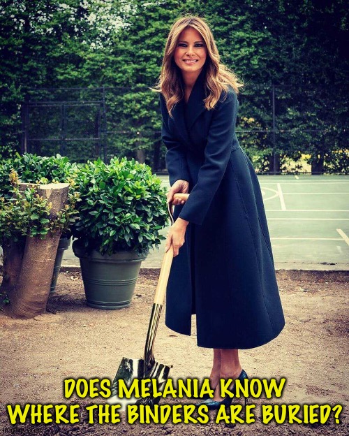 Melania Trump shovel | DOES MELANIA KNOW WHERE THE BINDERS ARE BURIED? | image tagged in melania trump shovel | made w/ Imgflip meme maker