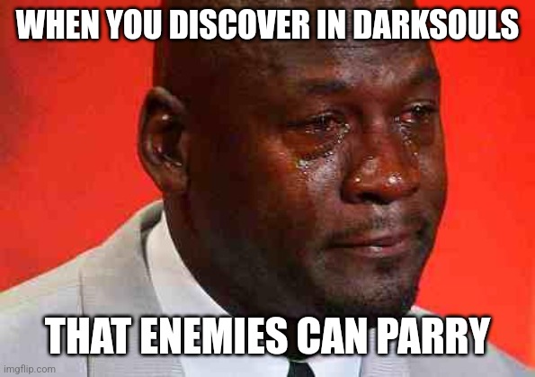 Dark souls parry | WHEN YOU DISCOVER IN DARKSOULS; THAT ENEMIES CAN PARRY | image tagged in crying michael jordan,dark souls | made w/ Imgflip meme maker