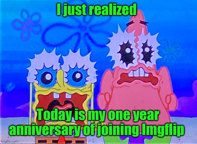 Scare spongboob and patrichard | I just realized; Today is my one year anniversary of joining Imgflip | image tagged in scare spongboob and patrichard | made w/ Imgflip meme maker