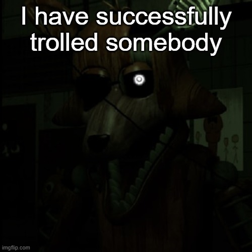 Phantom Foxy | I have successfully trolled somebody | image tagged in phantom foxy | made w/ Imgflip meme maker