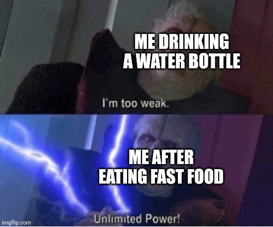 I was just very weak and fat | ME DRINKING A WATER BOTTLE; ME AFTER EATING FAST FOOD | image tagged in too weak unlimited power,memes,funny | made w/ Imgflip meme maker