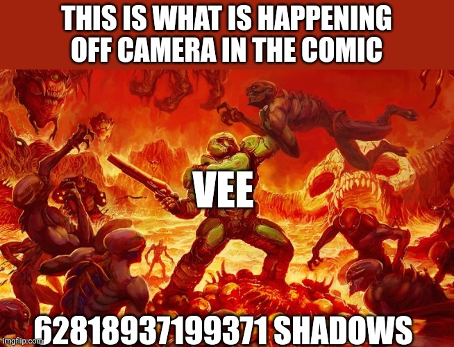 Vee had gone dommslayer all over the shadows just because they corrupted almost everyone that he knows | THIS IS WHAT IS HAPPENING OFF CAMERA IN THE COMIC; VEE; 62818937199371 SHADOWS | image tagged in doom slayer killing demons | made w/ Imgflip meme maker