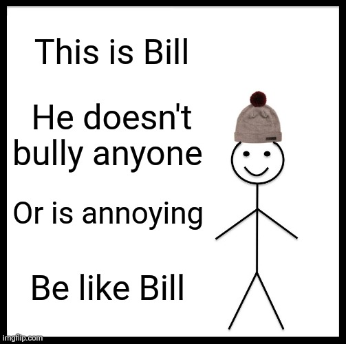 Be Like Bill | This is Bill; He doesn't bully anyone; Or is annoying; Be like Bill | image tagged in memes,be like bill | made w/ Imgflip meme maker